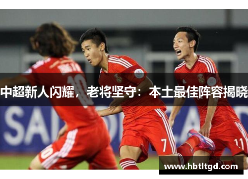 中超新人闪耀，老将坚守：本土最佳阵容揭晓